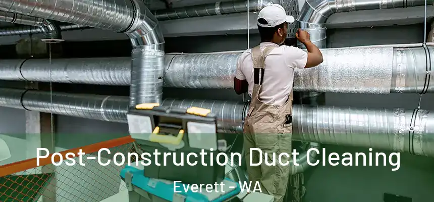 Post-Construction Duct Cleaning Everett - WA